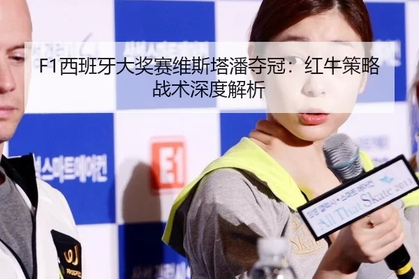 F1西班牙大奖赛维斯塔潘夺冠：红牛策略战术深度解析