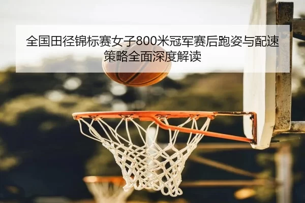 quan-guo-tian-jing-jin-biao-sai-nv-zi-mi-guan-jun-sai-hou-pao-zi-yu-pei-su-ce-lve-quan-mian-shen-du-jie-du-2-791.jpg