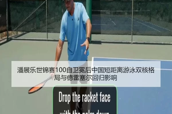 潘展乐世锦赛100自卫冕后中国短距离游泳双核格局与德雷塞尔回归影响
