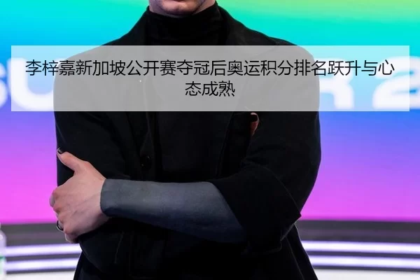 李梓嘉新加坡公开赛夺冠后奥运积分排名跃升与心态成熟