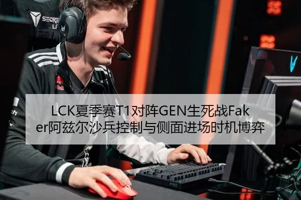 LCK夏季赛T1对阵GEN生死战Faker阿兹尔沙兵控制与侧面进场时机博弈